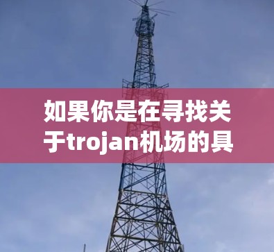 如果你是在寻找关于trojan机场的具体信息，可能是想了解该机场的历史背景、建筑风格或附近的旅游景点。如果有其他背景信息，可以提供更多细节，我可以进一步帮助你解答！