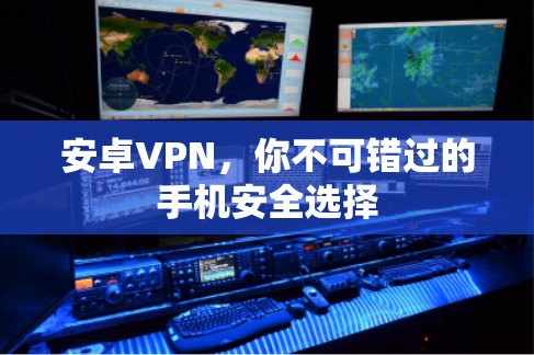 安卓VPN，你不可错过的手机安全选择