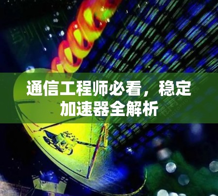 通信工程师必看,稳定加速器全解析