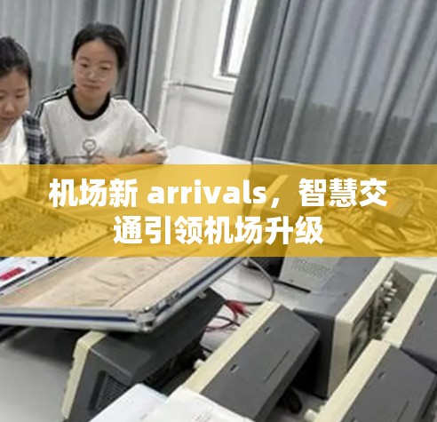 机场新 arrivals，智慧交通引领机场升级