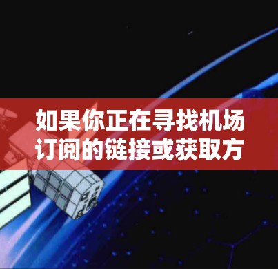 如果你正在寻找机场订阅的链接或获取方法，以下是一些通用的步骤和链接建议