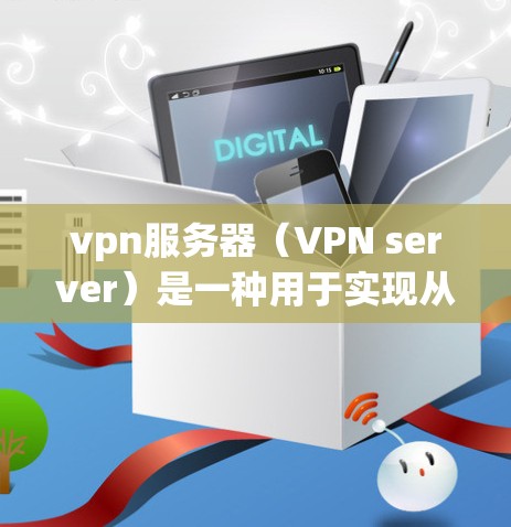 vpn服务器（VPN server）是一种用于实现从无痕进入功能的网络服务。它允许用户通过网络访问外部网站、应用、文档等资源，而无需直接登录或访问服务器。以下是关于vpn服务器的一些关键点