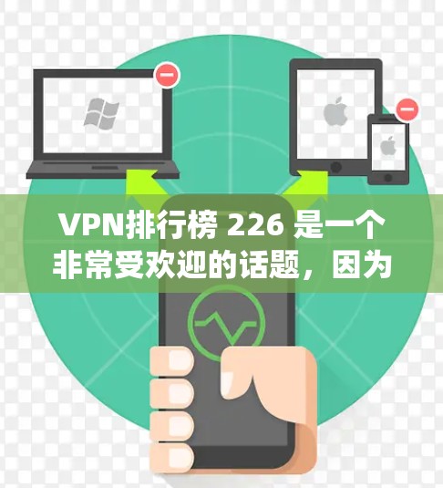 VPN排行榜 226 是一个非常受欢迎的话题，因为它涉及到选择一个安全且高效VPN设备。以下是几个 popular VPN排行榜 的内容