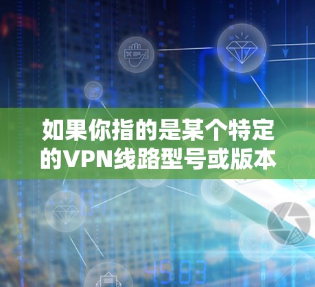 如果你指的是某个特定的VPN线路型号或版本,比如226号线路,可能需要更多的上下文信息来提供准确的信息。例如,这可能是指某个特定的VPN设备,如路由器、网线或服务器 如果你指的是某个特定的VPN线路型号或版本,比如226号线路,可能需要更多的上下文信息来提供准确的信息。例如,这可能是指某个特定的VPN设备,如路由器、网线或服务器