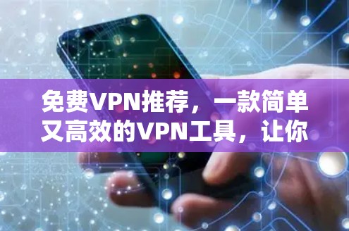 免费VPN推荐,一款简单又高效的VPN工具,让你轻松享受高速上网体验!