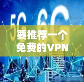 要推荐一个免费的VPN线路,以下是一些推荐的网站和小贴士