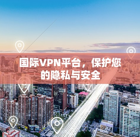 国际VPN平台,保护您的隐私与安全