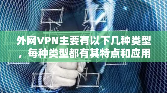 外网VPN主要有以下几种类型,每种类型都有其特点和应用场景 外网VPN主要有以下几种类型,每种类型都有其特点和应用场景