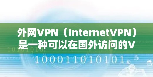 外网VPN(InternetVPN)是一种可以在国外访问的VPN服务,允许用户通过网络进行在线会议、文件共享、视频会议等。以下是一些推荐的外网VPN服务 外网VPN(InternetVPN)是一种可以在国外访问的VPN服务,允许用户通过网络进行在线会议、文件共享、视频会议等。以下是一些推荐的外网VPN服务