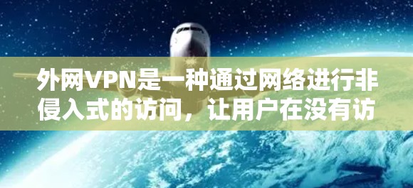外网VPN是一种通过网络进行非侵入式的访问,让用户在没有访问外部网站的情况下享受网络服务。以下是关于外网VPN的详细总结