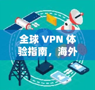 全球 VPN 体验指南,海外客户端的网络安全之旅