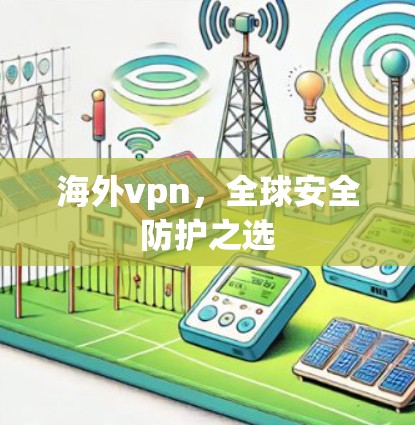 海外vpn,全球安全防护之选
