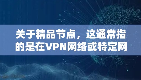 关于精品节点,这通常指的是在VPN网络或特定网络中,具有关键功能的节点。这些节点可能用于数据传输、安全检测、性能优化、设备管理等。选择精品节点有助于提升网络性能、增强安全性,并提高设备的稳定性 关于精品节点,这通常指的是在VPN网络或特定网络中,具有关键功能的节点。这些节点可能用于数据传输、安全检测、性能优化、设备管理等。选择精品节点有助于提升网络性能、增强安全性,并提高设备的稳定性
