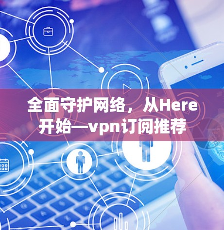 全面守护网络,从Here开始—vpn订阅推荐 全面守护网络,从Here开始—vpn订阅推荐