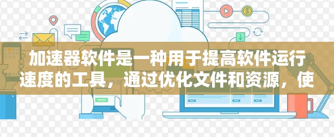 加速器软件是一种用于提高软件运行速度的工具,通过优化文件和资源,使程序更快、更高效地运行。以下是关于加速器软件的详细总结