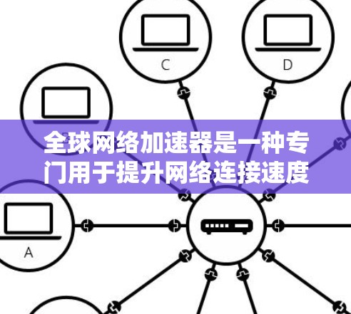 <strong>全球网络</strong>加速器是一种专门用于提升网络连接速度的工具,能够从全球范围内的设备或服务器中获取高速网络连接。以下是关于<strong>全球网络</strong>加速器的详细信息