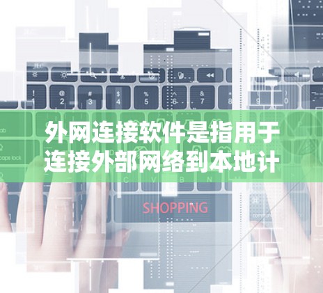 外网连接软件是指用于连接外部网络到本地计算机或服务器的工具或软件。以下是一些常见的外网连接软件及其功能