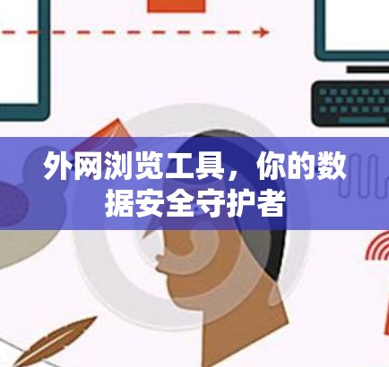 外网浏览工具,你的数据安全守护者