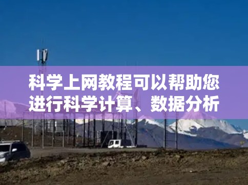 科学上网教程可以帮助您进行科学计算、数据分析、编程等任务。以下是一些通用的科学上网资源和教程,您可以根据自己的需求选择 科学上网教程可以帮助您进行科学计算、数据分析、编程等任务。以下是一些通用的科学上网资源和教程,您可以根据自己的需求选择