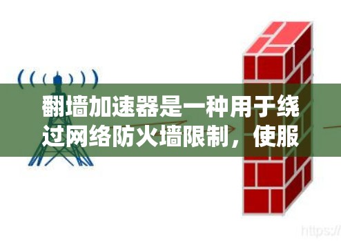 翻墙加速器是一种用于绕过网络防火墙限制,使服务器更容易处理请求的工具。它们通常用于在需要高速连接但不想接触外部网络的场景中使用