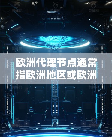 欧洲代理节点通常指欧洲地区或欧洲国家中的某个节点,具体含义可能因上下文而异。以下是一些可能的解释 欧洲代理节点通常指欧洲地区或欧洲国家中的某个节点,具体含义可能因上下文而异。以下是一些可能的解释