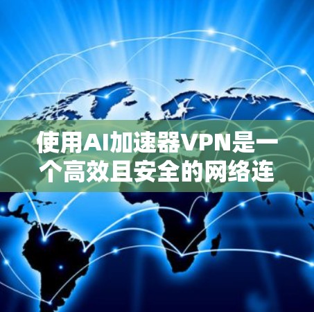 使用AI加速器VPN是一个高效且安全的网络连接方式,适合追求数据安全和稳定连接的用户。以下是一个结构化且全面的指南,帮助您更好地选择和使用AI加速器VPN