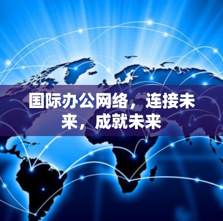国际办公网络,连接未来,成就未来