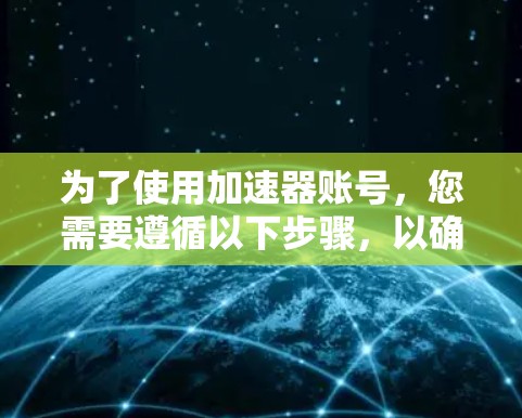 为了使用加速器账号,您需要遵循以下步骤,以确保能够有效提升下载速度