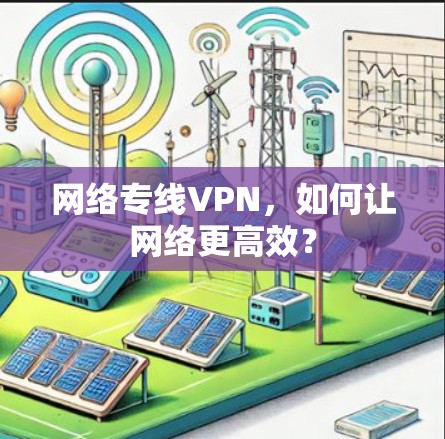 网络专线VPN,如何让网络更高效?