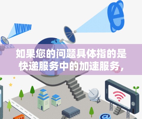 如果您的问题具体指的是快递服务中的加速服务,那么快递员可以通过以下方式利用快递运输的专线上下交通来加速配送