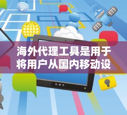 海外代理工具是用于将用户从国内移动设备移植到国外设备,并提供额外功能的网络连接工具。以下是使用海外代理工具的步骤和建议