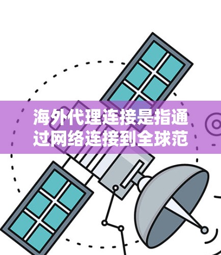 海外代理连接是指通过网络连接到全球范围内的服务器或数据库来获取和处理数据或资源的技术。海外代理通常用于在不同国家或地区的网络环境中工作,以访问不同的服务器或数据库