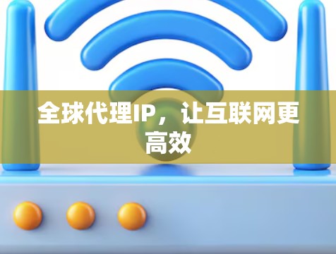 全球代理IP,让互联网更高效
