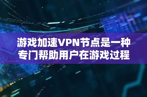 游戏加速VPN节点是一种专门帮助用户在游戏过程中快速连接到目标服务器,提升游戏体验的VPN服务。以下是对该服务的详细分析