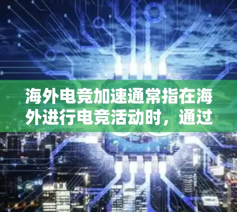 海外电竞加速通常指在海外进行电竞活动时,通过某种方式加速或者提前参与的活动。以下是一些可能的解释和建议