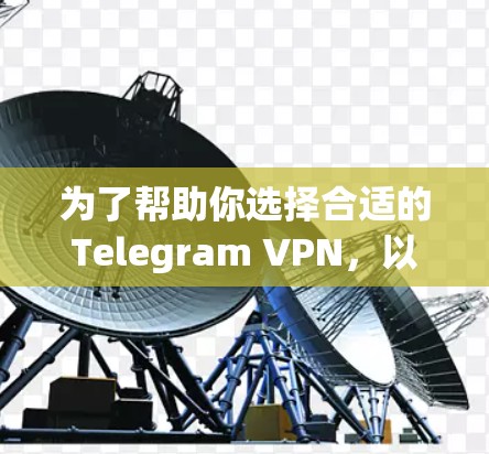 为了帮助你选择合适的Telegram VPN,以下是一些综合考虑的因素和推荐,供你参考