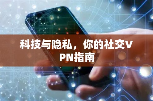 科技与隐私,你的社交VPN指南 科技与隐私,你的社交VPN指南