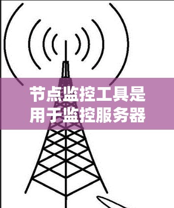 节点监控工具是用于监控服务器或节点活动、状态和性能的工具,广泛应用于开发、运维和企业环境。以下是对节点监控工具的系统介绍
